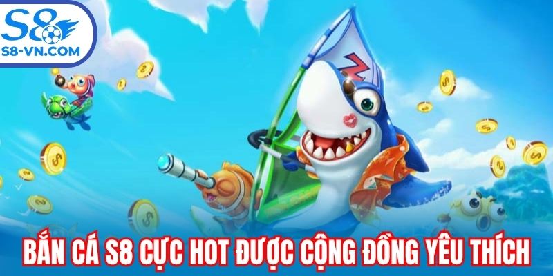 Bắn cá S8 cực hot được cộng đồng yêu thích