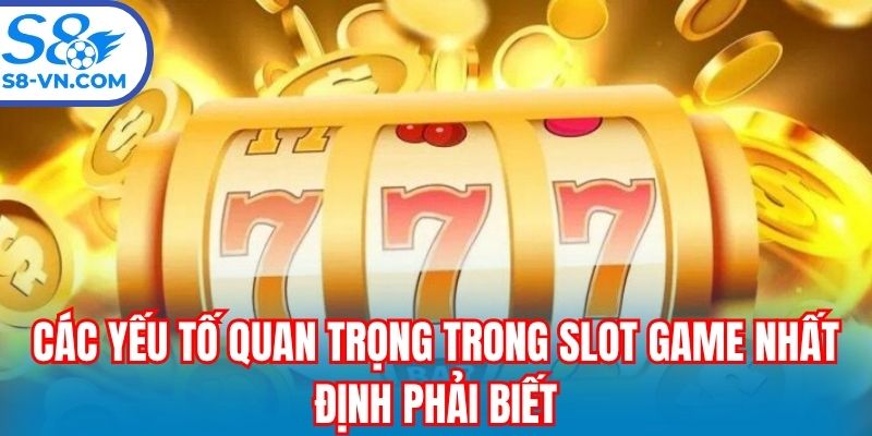 Các yếu tố quan trọng trong slot game nhất định phải biết