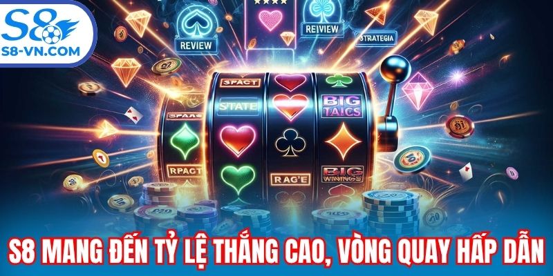 S8 mang đến tỷ lệ thắng cao, vòng quay hấp dẫn