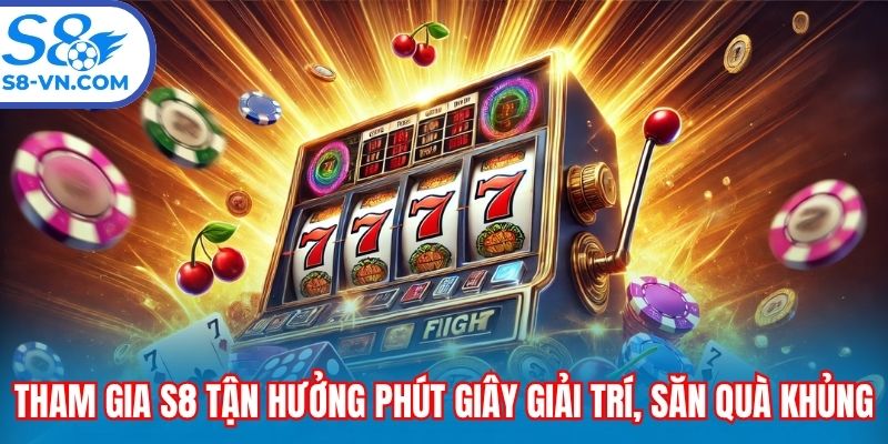 Tham gia S8 tận hưởng phút giây giải trí, săn quà khủng
